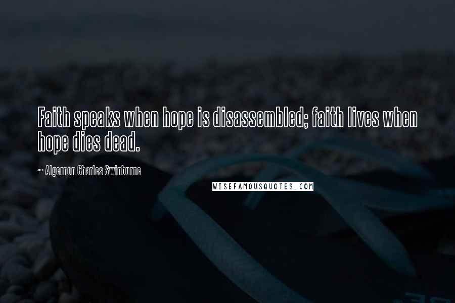 Algernon Charles Swinburne Quotes: Faith speaks when hope is disassembled; faith lives when hope dies dead.