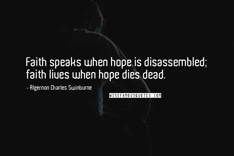 Algernon Charles Swinburne Quotes: Faith speaks when hope is disassembled; faith lives when hope dies dead.