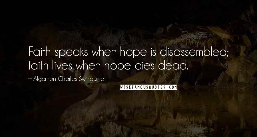 Algernon Charles Swinburne Quotes: Faith speaks when hope is disassembled; faith lives when hope dies dead.