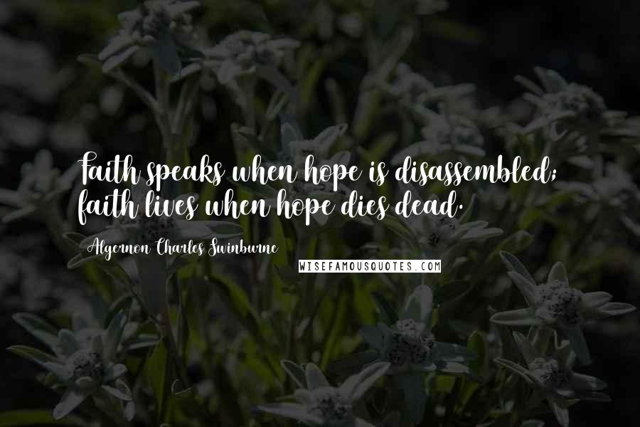 Algernon Charles Swinburne Quotes: Faith speaks when hope is disassembled; faith lives when hope dies dead.