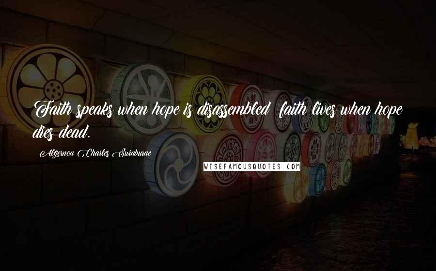 Algernon Charles Swinburne Quotes: Faith speaks when hope is disassembled; faith lives when hope dies dead.