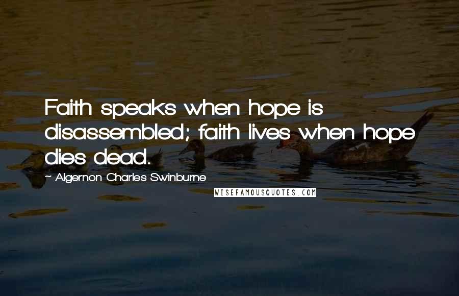 Algernon Charles Swinburne Quotes: Faith speaks when hope is disassembled; faith lives when hope dies dead.