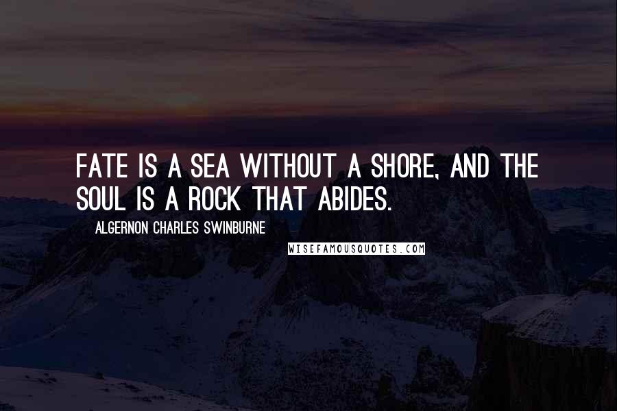 Algernon Charles Swinburne Quotes: Fate is a sea without a shore, and the soul is a rock that abides.