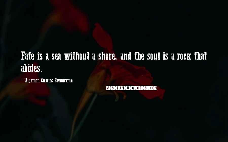 Algernon Charles Swinburne Quotes: Fate is a sea without a shore, and the soul is a rock that abides.