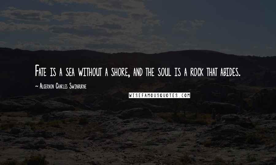 Algernon Charles Swinburne Quotes: Fate is a sea without a shore, and the soul is a rock that abides.