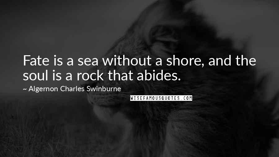 Algernon Charles Swinburne Quotes: Fate is a sea without a shore, and the soul is a rock that abides.