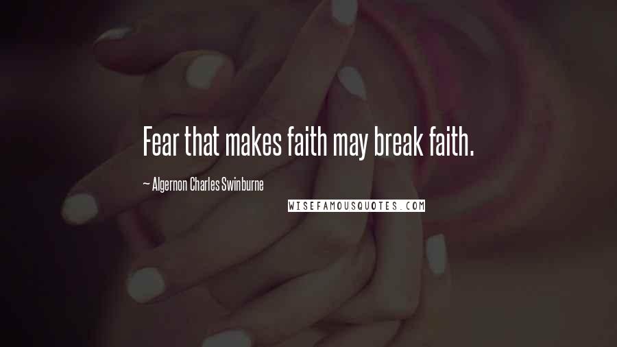 Algernon Charles Swinburne Quotes: Fear that makes faith may break faith.