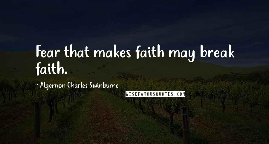 Algernon Charles Swinburne Quotes: Fear that makes faith may break faith.