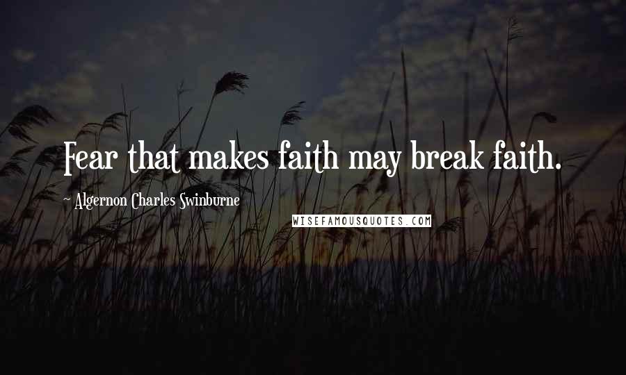 Algernon Charles Swinburne Quotes: Fear that makes faith may break faith.