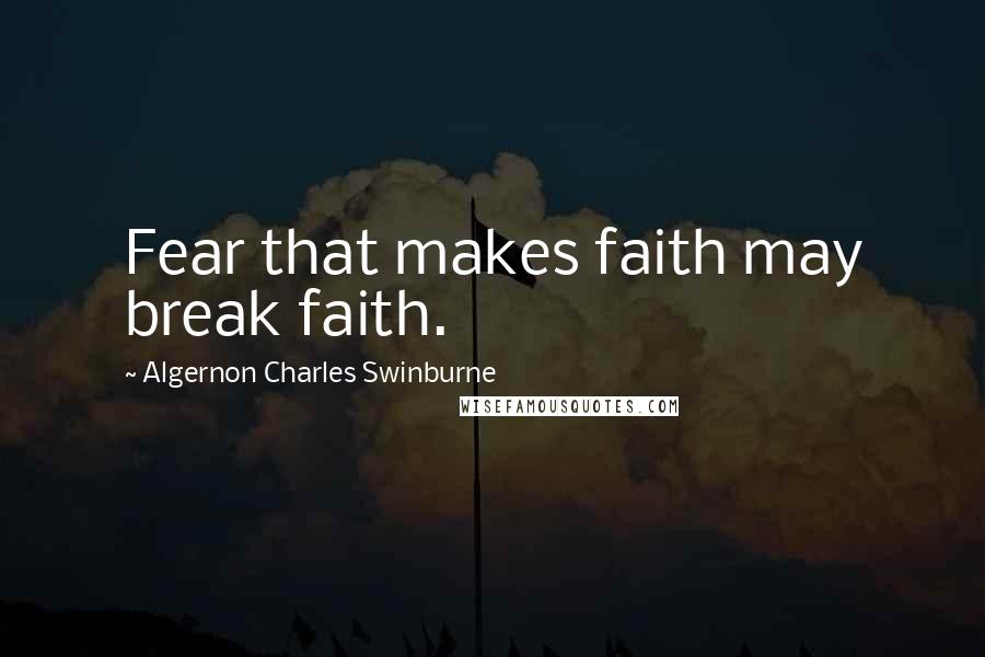 Algernon Charles Swinburne Quotes: Fear that makes faith may break faith.