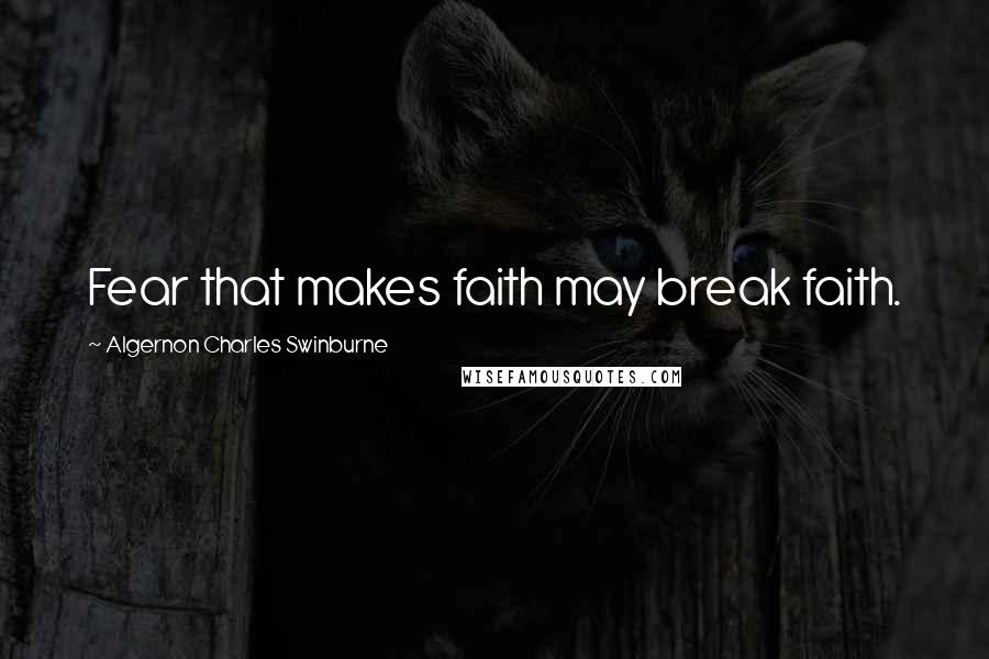 Algernon Charles Swinburne Quotes: Fear that makes faith may break faith.