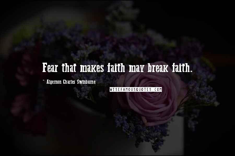 Algernon Charles Swinburne Quotes: Fear that makes faith may break faith.