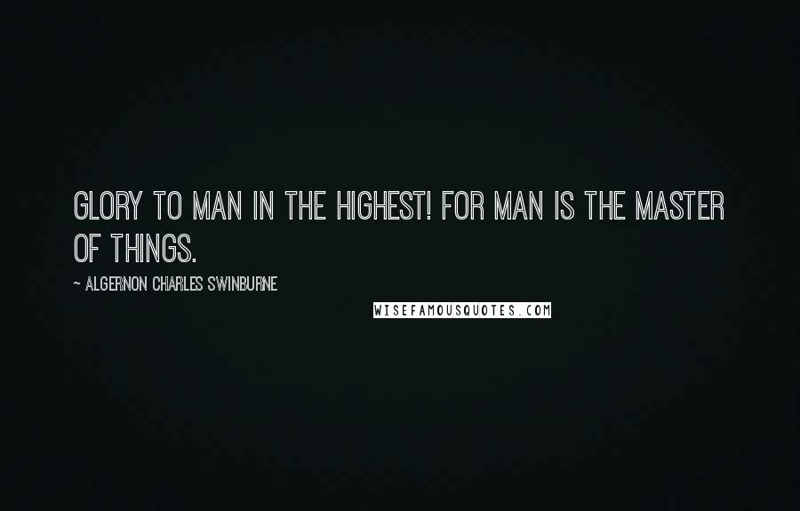 Algernon Charles Swinburne Quotes: Glory to Man in the highest! For Man is the master of things.