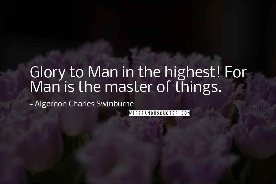 Algernon Charles Swinburne Quotes: Glory to Man in the highest! For Man is the master of things.