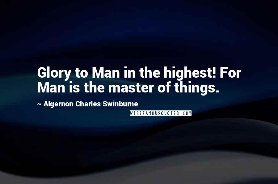Algernon Charles Swinburne Quotes: Glory to Man in the highest! For Man is the master of things.