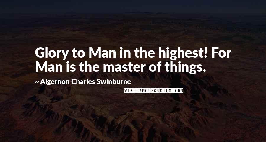 Algernon Charles Swinburne Quotes: Glory to Man in the highest! For Man is the master of things.