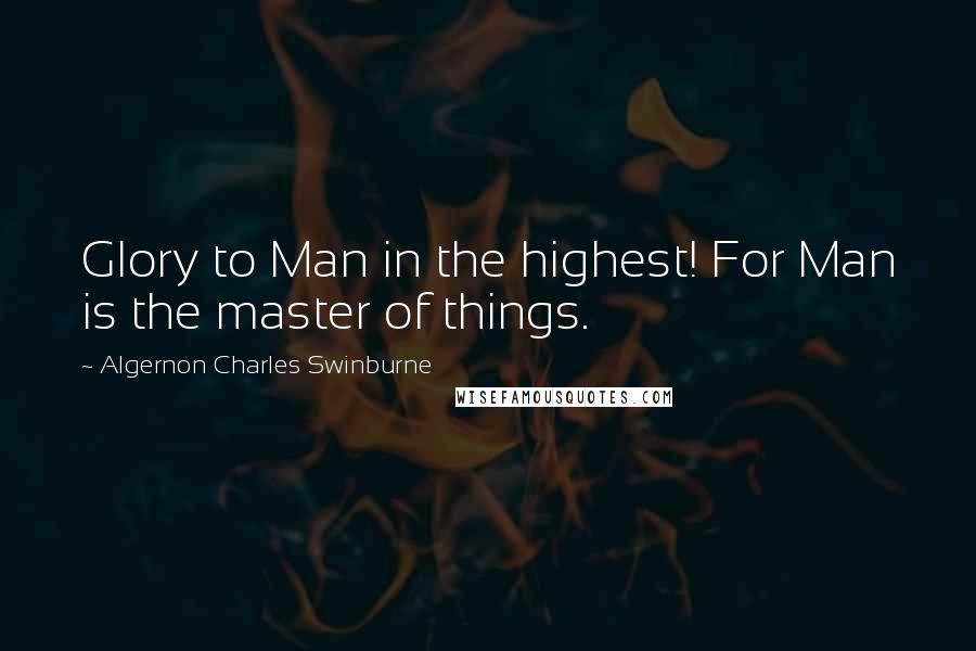 Algernon Charles Swinburne Quotes: Glory to Man in the highest! For Man is the master of things.