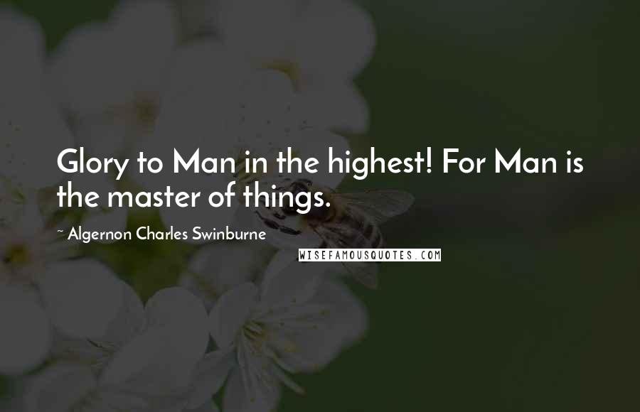 Algernon Charles Swinburne Quotes: Glory to Man in the highest! For Man is the master of things.