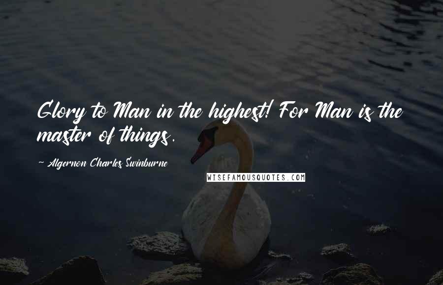 Algernon Charles Swinburne Quotes: Glory to Man in the highest! For Man is the master of things.