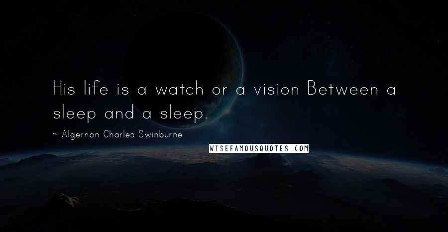 Algernon Charles Swinburne Quotes: His life is a watch or a vision Between a sleep and a sleep.