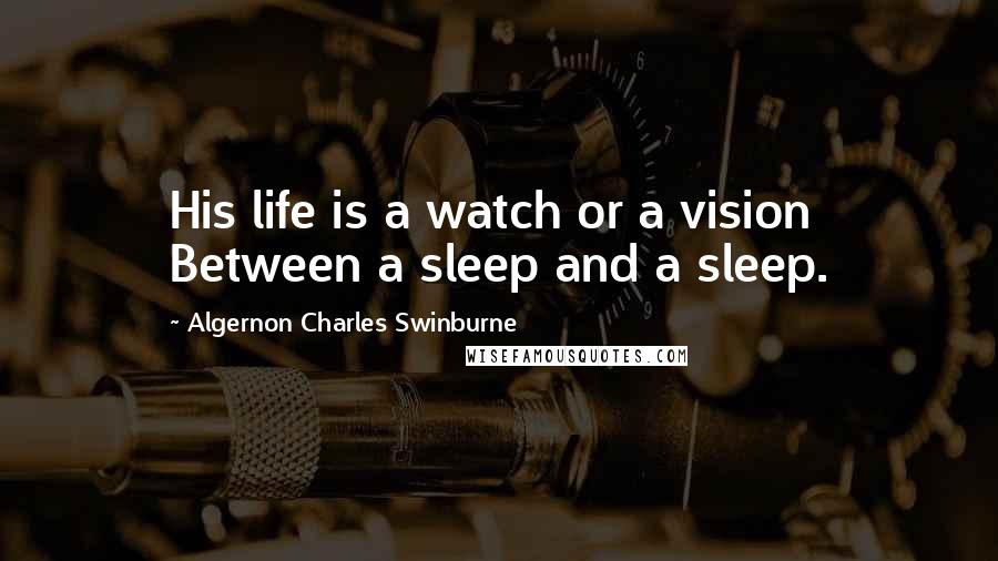 Algernon Charles Swinburne Quotes: His life is a watch or a vision Between a sleep and a sleep.