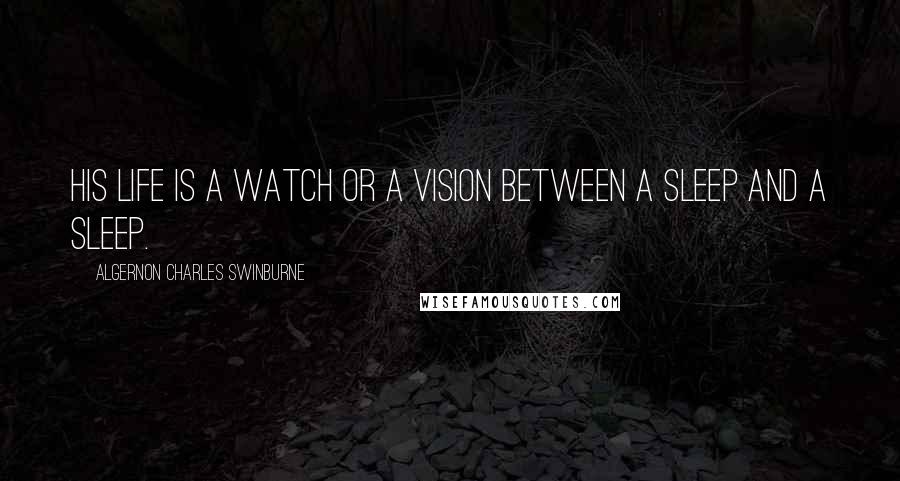 Algernon Charles Swinburne Quotes: His life is a watch or a vision Between a sleep and a sleep.