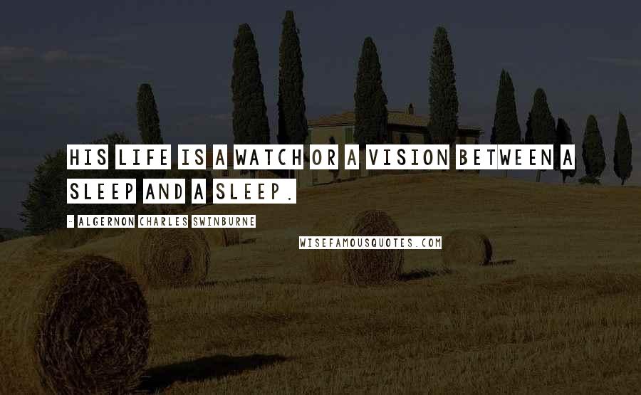 Algernon Charles Swinburne Quotes: His life is a watch or a vision Between a sleep and a sleep.