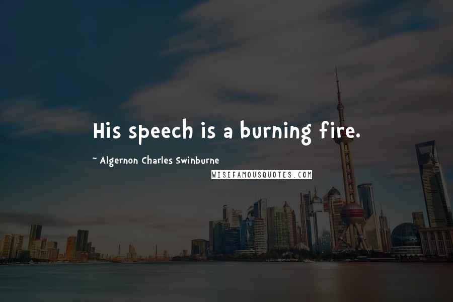 Algernon Charles Swinburne Quotes: His speech is a burning fire.