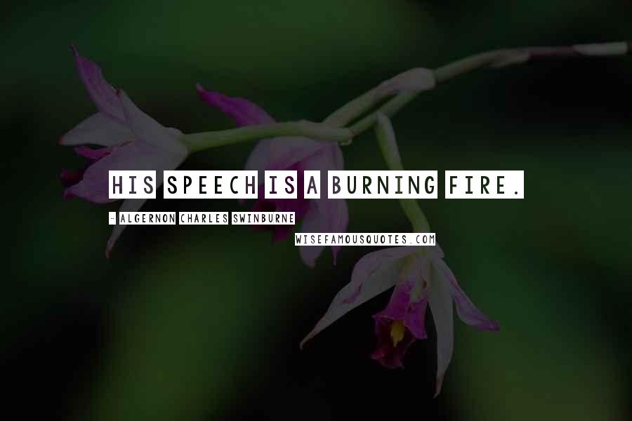 Algernon Charles Swinburne Quotes: His speech is a burning fire.