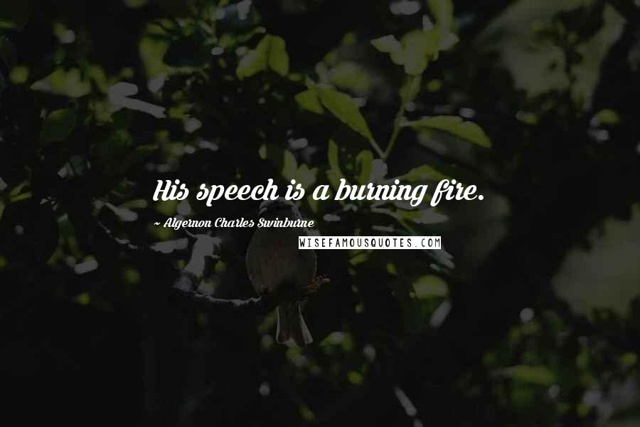 Algernon Charles Swinburne Quotes: His speech is a burning fire.