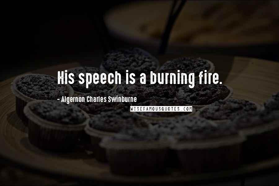 Algernon Charles Swinburne Quotes: His speech is a burning fire.