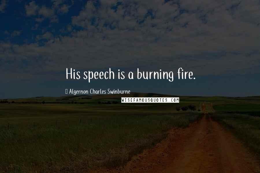 Algernon Charles Swinburne Quotes: His speech is a burning fire.