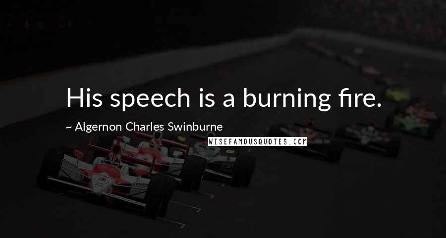 Algernon Charles Swinburne Quotes: His speech is a burning fire.