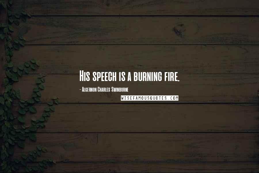 Algernon Charles Swinburne Quotes: His speech is a burning fire.