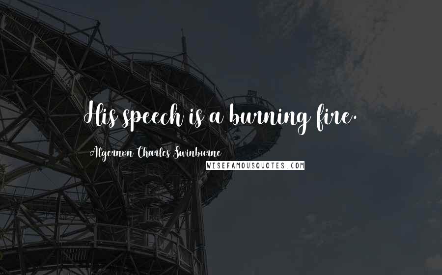 Algernon Charles Swinburne Quotes: His speech is a burning fire.