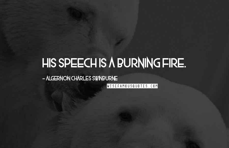 Algernon Charles Swinburne Quotes: His speech is a burning fire.