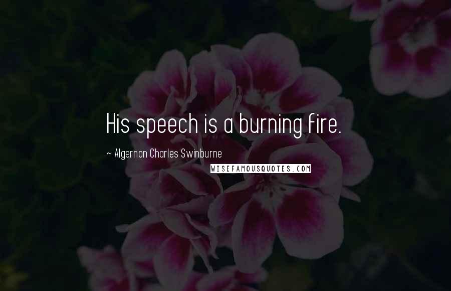 Algernon Charles Swinburne Quotes: His speech is a burning fire.