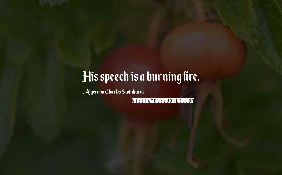 Algernon Charles Swinburne Quotes: His speech is a burning fire.