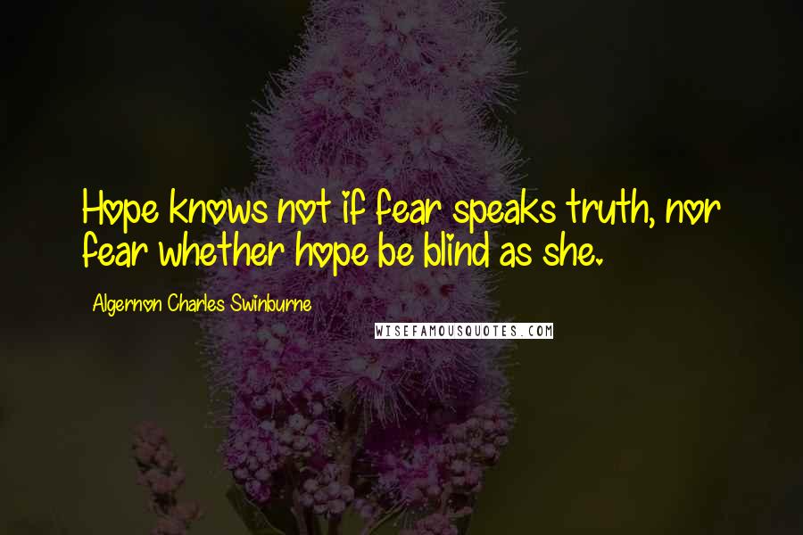 Algernon Charles Swinburne Quotes: Hope knows not if fear speaks truth, nor fear whether hope be blind as she.