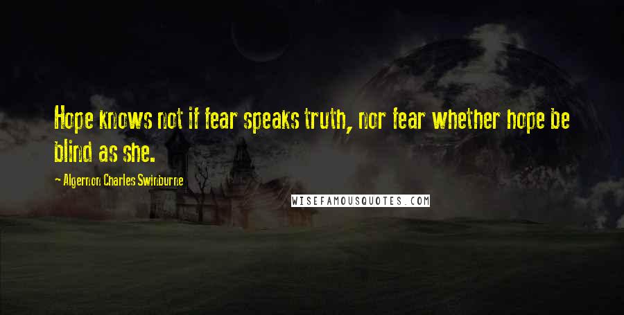 Algernon Charles Swinburne Quotes: Hope knows not if fear speaks truth, nor fear whether hope be blind as she.