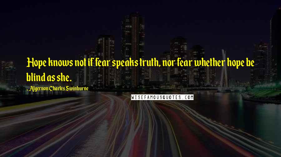 Algernon Charles Swinburne Quotes: Hope knows not if fear speaks truth, nor fear whether hope be blind as she.