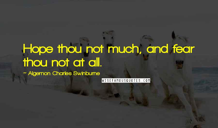 Algernon Charles Swinburne Quotes: Hope thou not much, and fear thou not at all.
