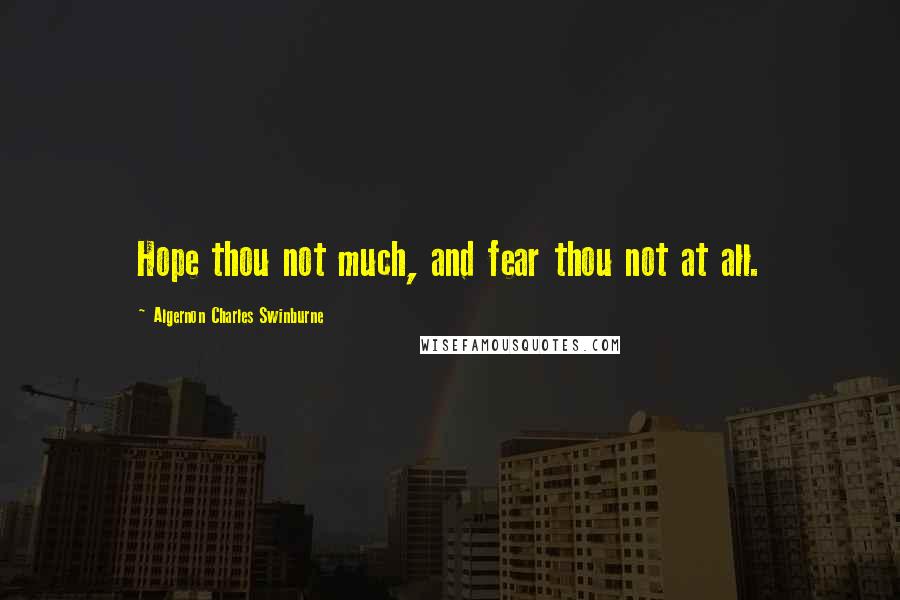 Algernon Charles Swinburne Quotes: Hope thou not much, and fear thou not at all.