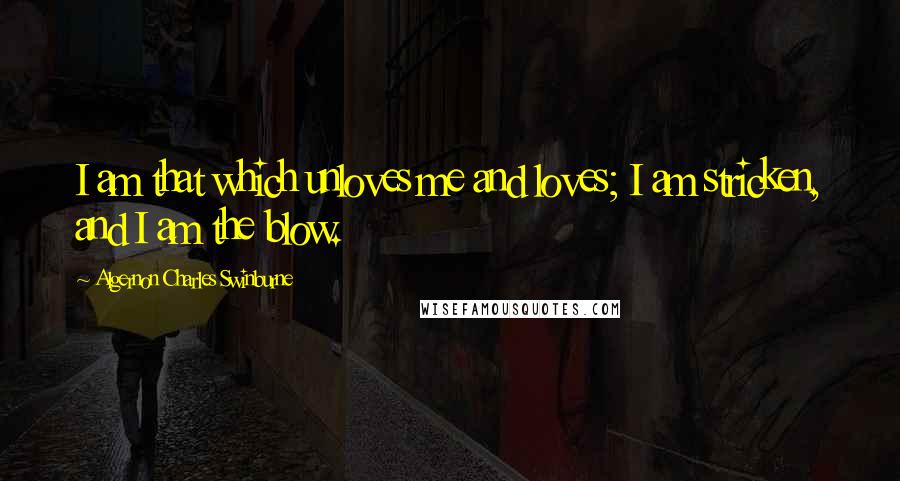 Algernon Charles Swinburne Quotes: I am that which unloves me and loves; I am stricken, and I am the blow.