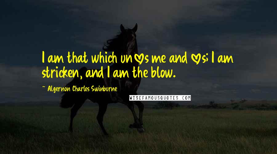 Algernon Charles Swinburne Quotes: I am that which unloves me and loves; I am stricken, and I am the blow.