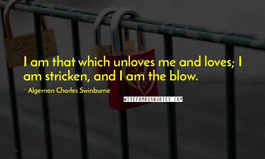 Algernon Charles Swinburne Quotes: I am that which unloves me and loves; I am stricken, and I am the blow.