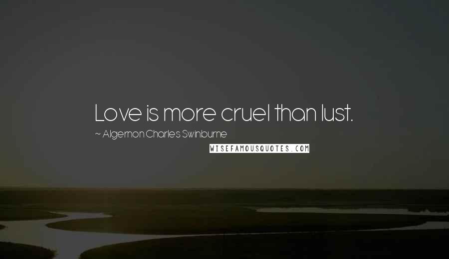 Algernon Charles Swinburne Quotes: Love is more cruel than lust.