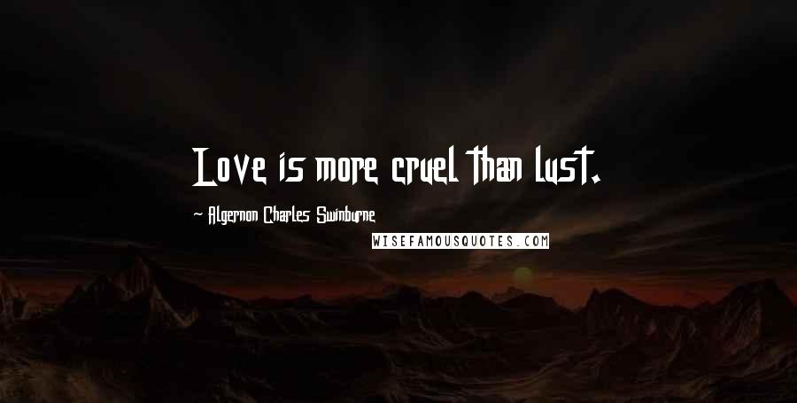 Algernon Charles Swinburne Quotes: Love is more cruel than lust.