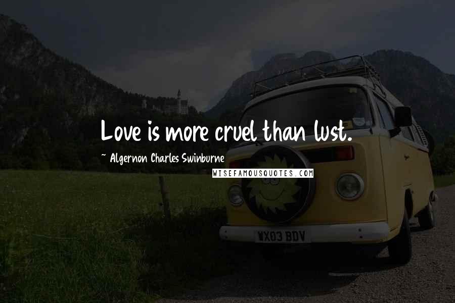 Algernon Charles Swinburne Quotes: Love is more cruel than lust.