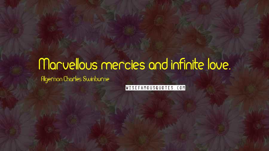 Algernon Charles Swinburne Quotes: Marvellous mercies and infinite love.